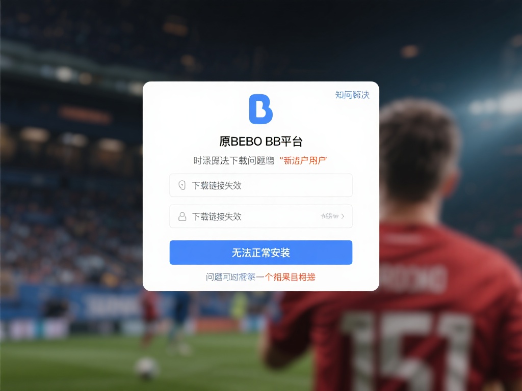 深入解析原贝博BB平台下载问题及全面解决方案 如何解决原贝博bb平台无法下载的问题
不少用户在